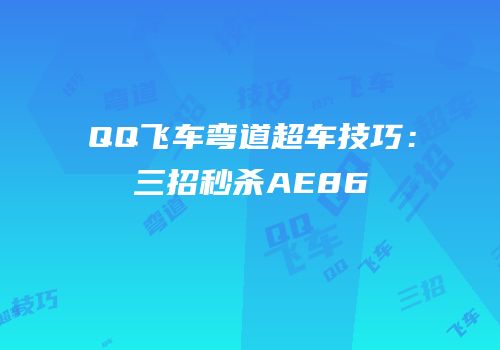 QQ飞车弯道超车技巧：三招秒杀AE86