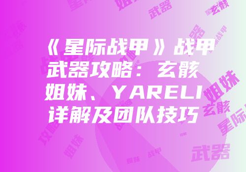 《星际战甲》战甲武器攻略：玄骸姐妹、YARELI详解及团队技巧