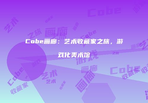 Cobe画廊：艺术收藏家之旅，游戏化美术馆
