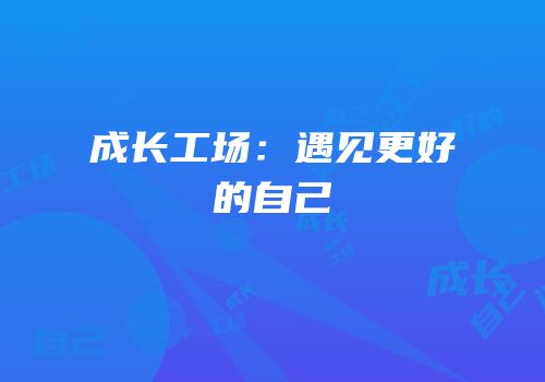 成长工场：遇见更好的自己
