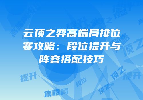 云顶之弈高端局排位赛攻略：段位提升与阵容搭配技巧