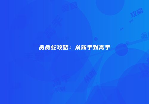 贪食蛇攻略：从新手到高手