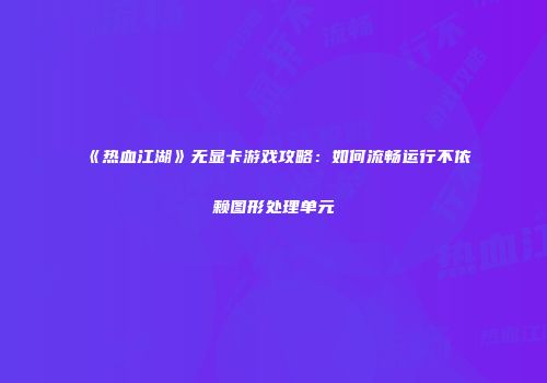 《热血江湖》无显卡游戏攻略：如何流畅运行不依赖图形处理单元