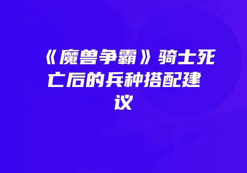 《魔兽争霸》骑士死亡后的兵种搭配建议