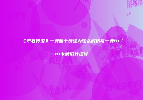 《炉石传说》一费至十费强力随从解析与一费10／10卡牌设计探讨