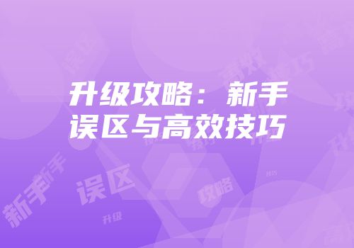 升级攻略：新手误区与高效技巧