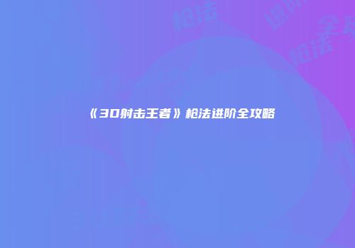 《3D射击王者》枪法进阶全攻略