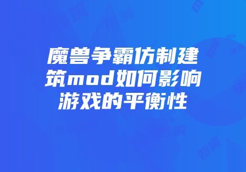 魔兽争霸仿制建筑mod如何影响游戏的平衡性
