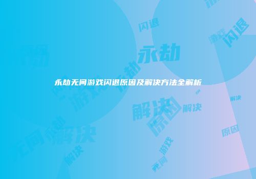 永劫无间游戏闪退原因及解决方法全解析