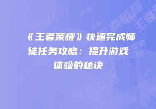 《王者荣耀》快速完成师徒任务攻略：提升游戏体验的秘诀
