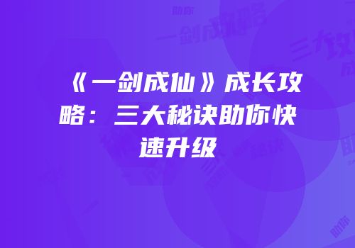 《一剑成仙》成长攻略：三大秘诀助你快速升级