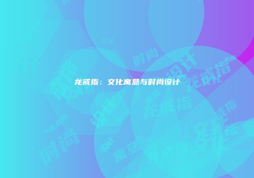 龙戒指：文化寓意与时尚设计