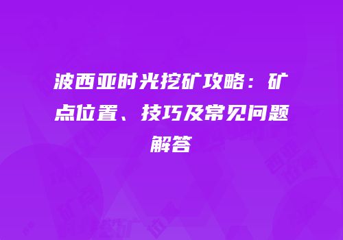 波西亚时光挖矿攻略：矿点位置、技巧及常见问题解答