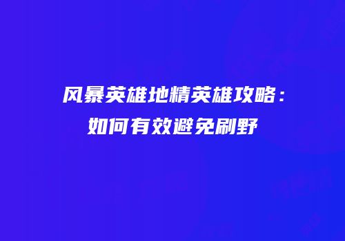 风暴英雄地精英雄攻略：如何有效避免刷野