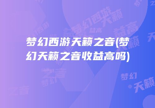 梦幻西游天籁之音(梦幻天籁之音收益高吗)
