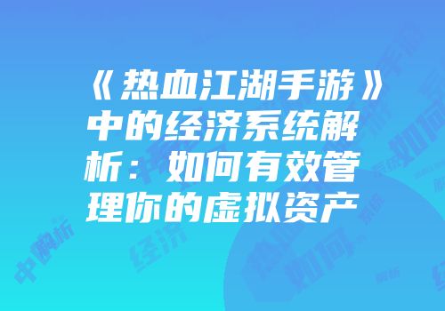 《热血江湖手游》中的经济系统解析：如何有效管理你的虚拟资产