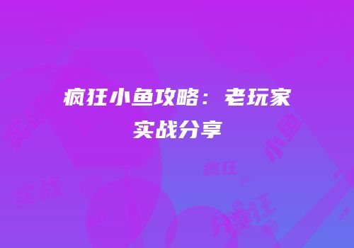 疯狂小鱼攻略：老玩家实战分享