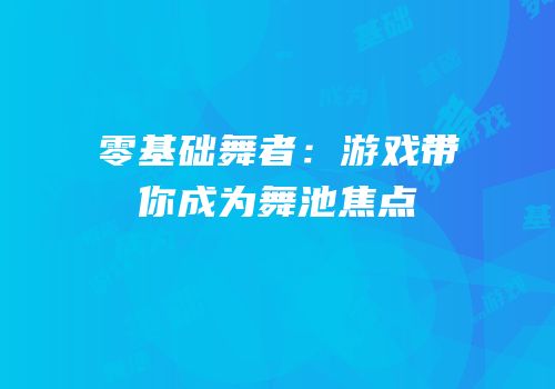 零基础舞者：游戏带你成为舞池焦点