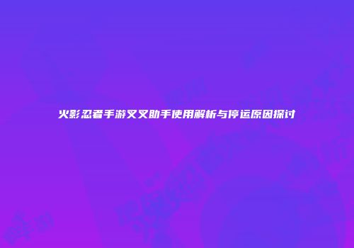火影忍者手游叉叉助手使用解析与停运原因探讨