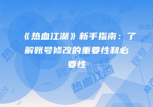 《热血江湖》新手指南：了解账号修改的重要性和必要性