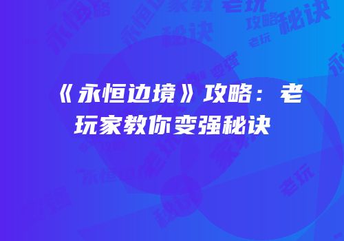 《永恒边境》攻略：老玩家教你变强秘诀