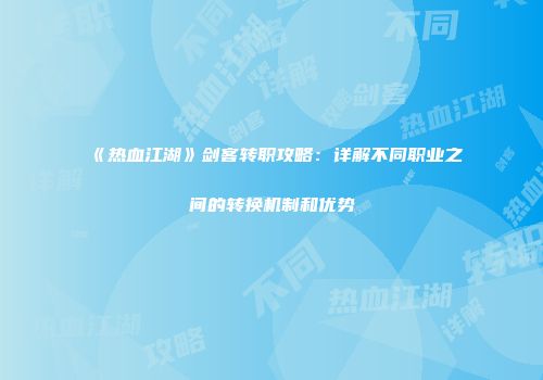 《热血江湖》剑客转职攻略：详解不同职业之间的转换机制和优势