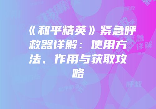 《和平精英》紧急呼救器详解：使用方法、作用与获取攻略