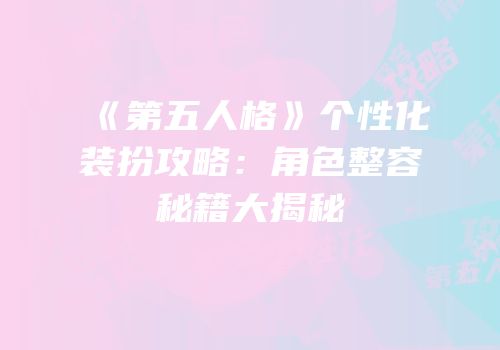 《第五人格》个性化装扮攻略：角色整容秘籍大揭秘