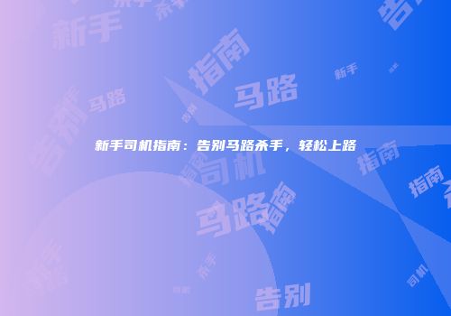 新手司机指南：告别马路杀手，轻松上路