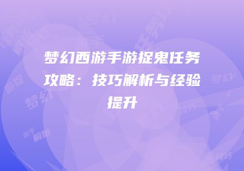 梦幻西游手游捉鬼任务攻略：技巧解析与经验提升