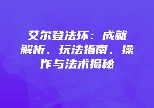艾尔登法环：成就解析、玩法指南、操作与法术揭秘