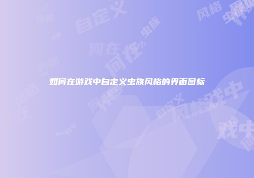 如何在游戏中自定义虫族风格的界面图标