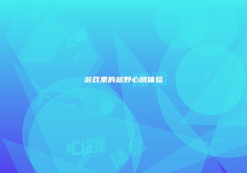 游戏里的越野心跳体验