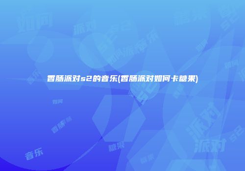 香肠派对s2的音乐(香肠派对如何卡糖果)