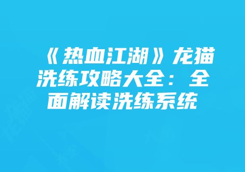 《热血江湖》龙猫洗练攻略大全：全面解读洗练系统