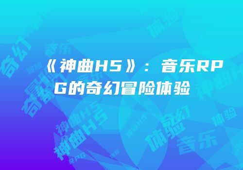 《神曲H5》：音乐RPG的奇幻冒险体验