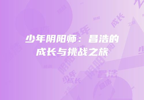 少年阴阳师：昌浩的成长与挑战之旅