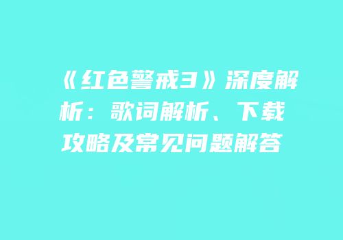 《红色警戒3》深度解析：歌词解析、下载攻略及常见问题解答