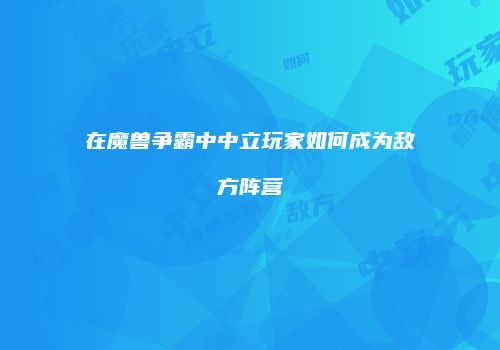 在魔兽争霸中中立玩家如何成为敌方阵营