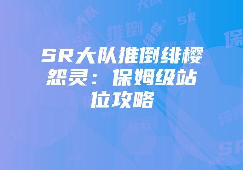 SR大队推倒绯樱怨灵：保姆级站位攻略