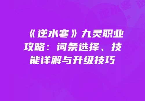 《逆水寒》九灵职业攻略：词条选择、技能详解与升级技巧