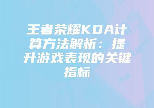 王者荣耀KDA计算方法解析：提升游戏表现的关键指标
