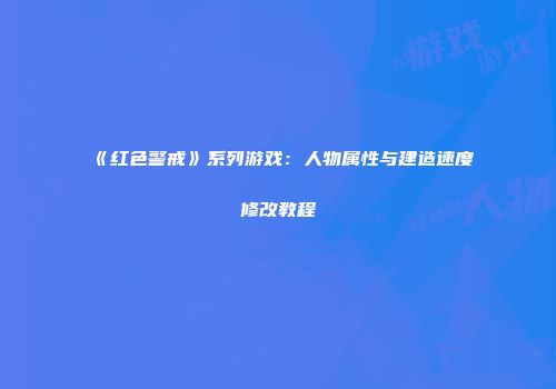 《红色警戒》系列游戏：人物属性与建造速度修改教程