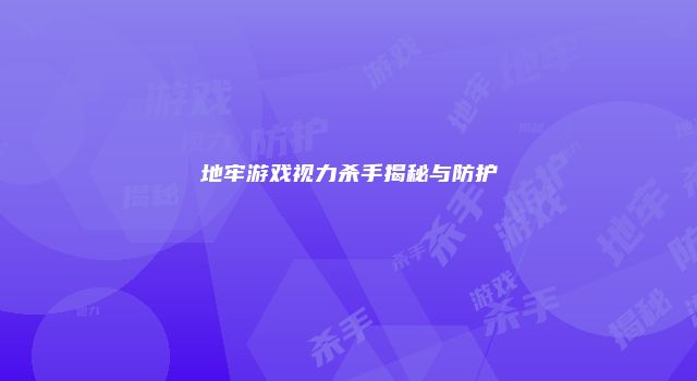 地牢游戏视力杀手揭秘与防护