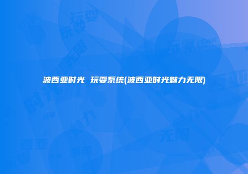 波西亚时光 玩耍系统(波西亚时光魅力无限)