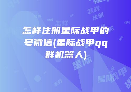 怎样注册星际战甲的号微信(星际战甲qq群机器人)