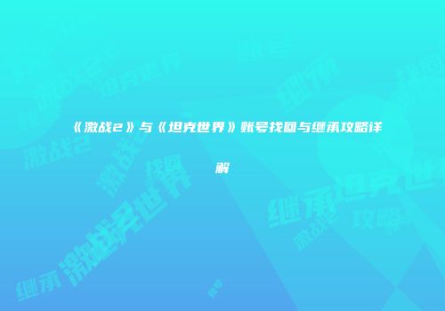 《激战2》与《坦克世界》账号找回与继承攻略详解