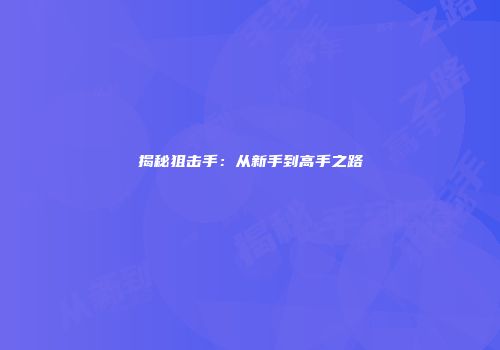 揭秘狙击手：从新手到高手之路