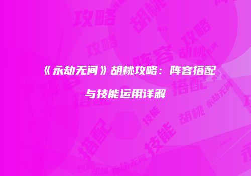 《永劫无间》胡桃攻略：阵容搭配与技能运用详解