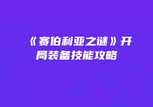 《赛伯利亚之谜》开局装备技能攻略